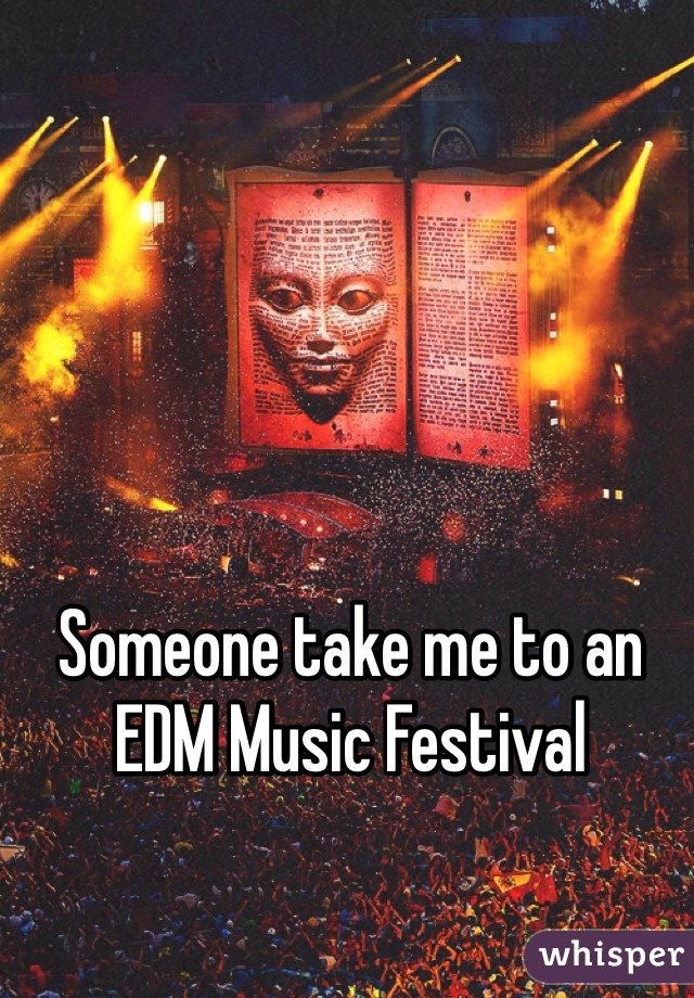 Someone take me to an EDM Music Festival