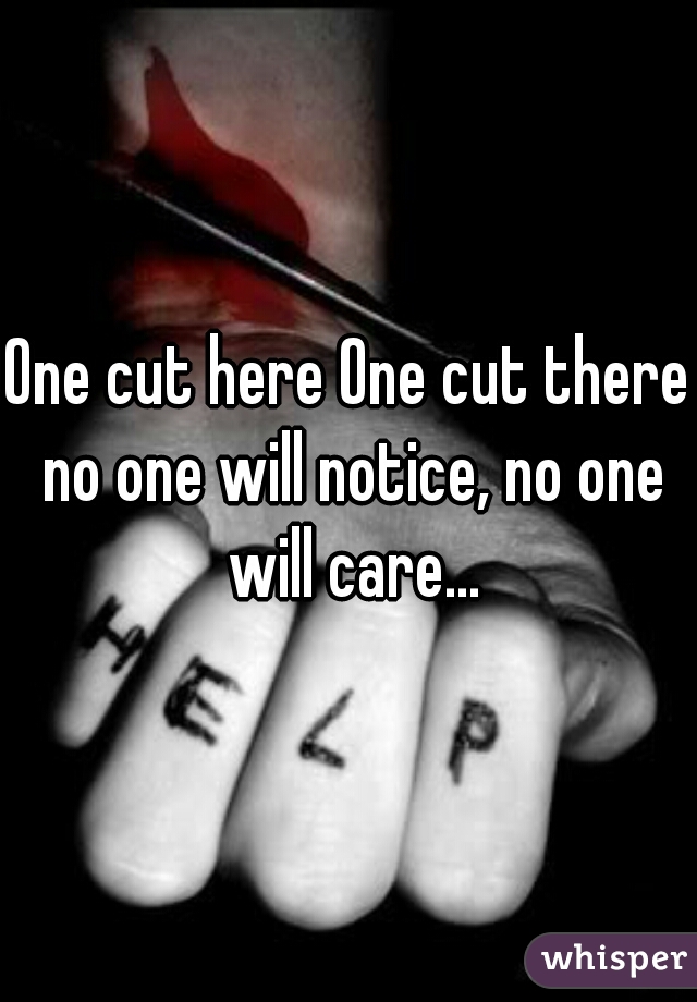 One cut here One cut there no one will notice, no one will care...