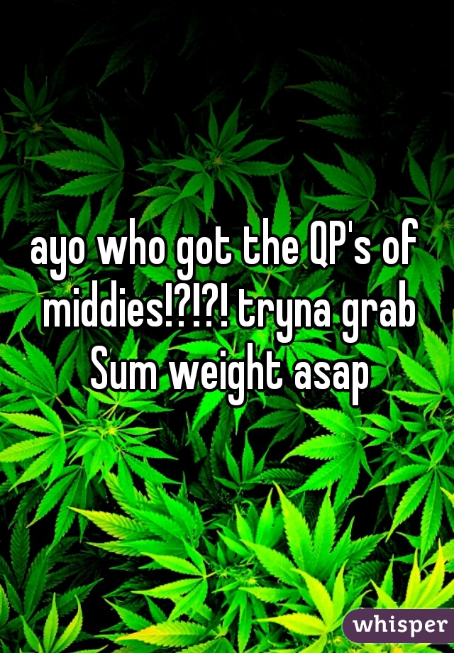 ayo who got the QP's of middies!?!?! tryna grab Sum weight asap