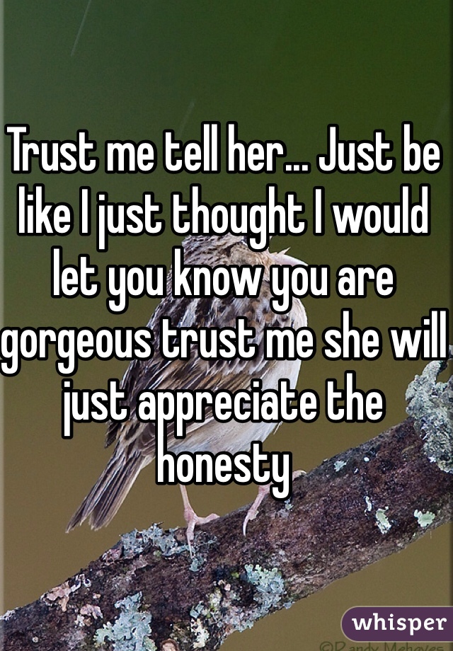 Trust me tell her... Just be like I just thought I would let you know you are gorgeous trust me she will just appreciate the honesty 