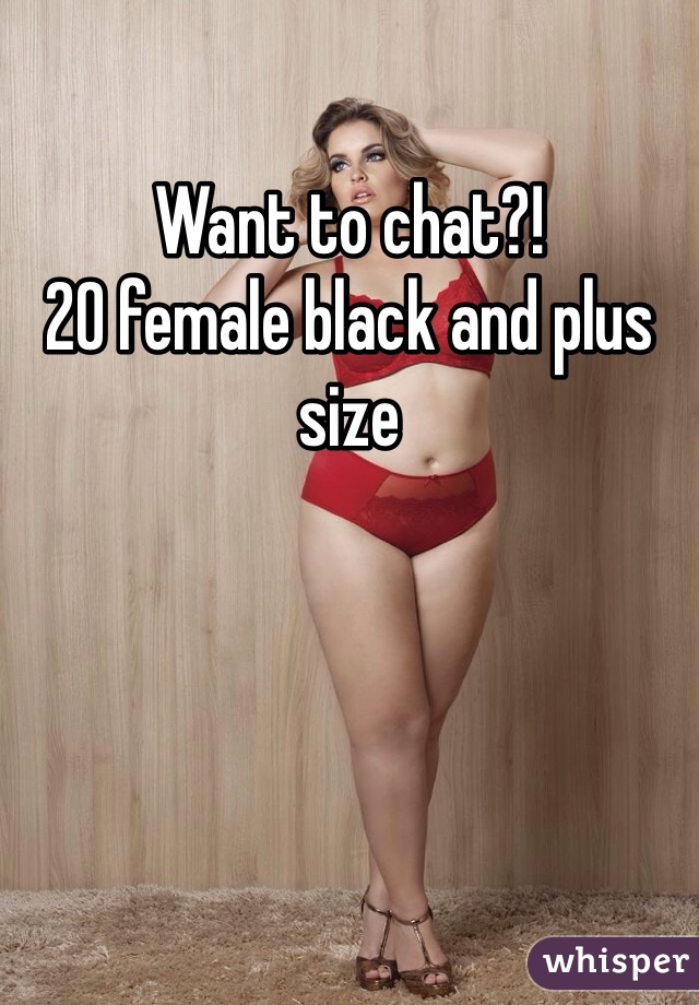 Want to chat?!
20 female black and plus size