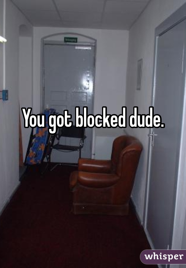 You got blocked dude.