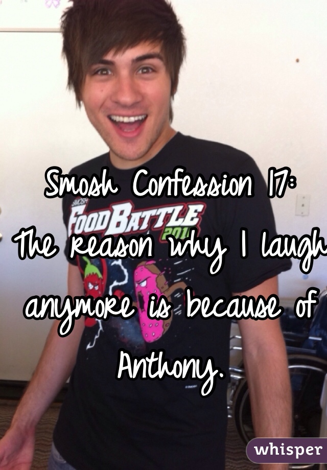 Smosh Confession 17:
The reason why I laugh anymore is because of Anthony. 
