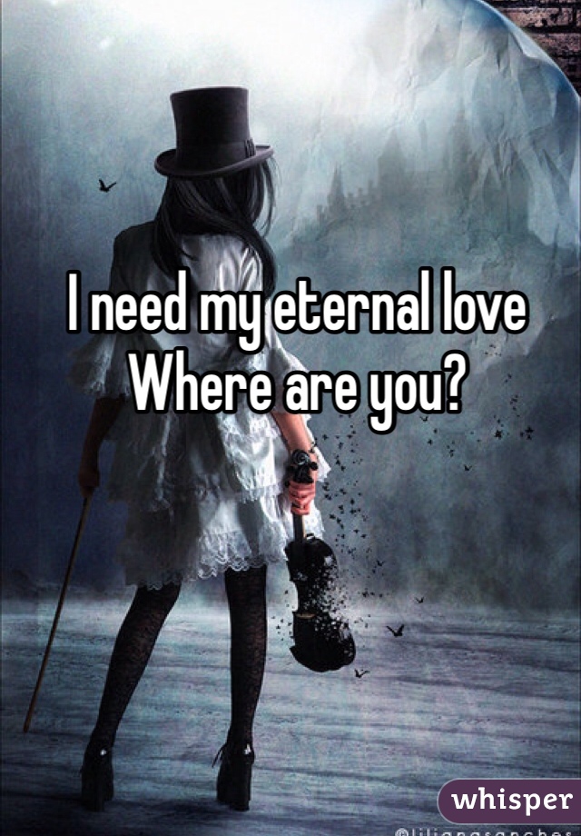 I need my eternal love 
Where are you? 