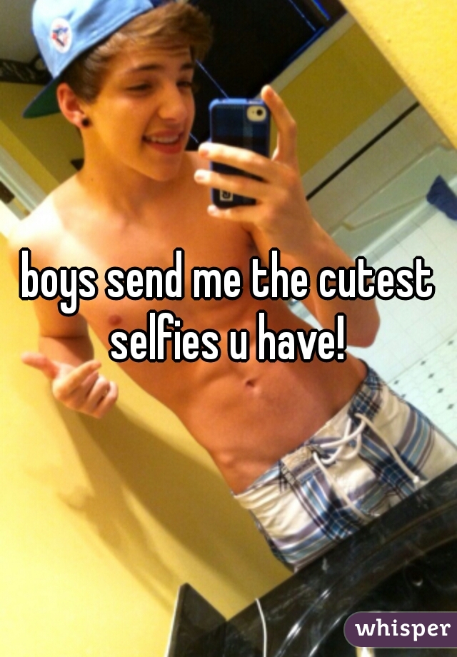 boys send me the cutest selfies u have! 