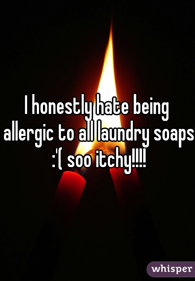 I honestly hate being allergic to all laundry soaps :'( soo itchy!!!!