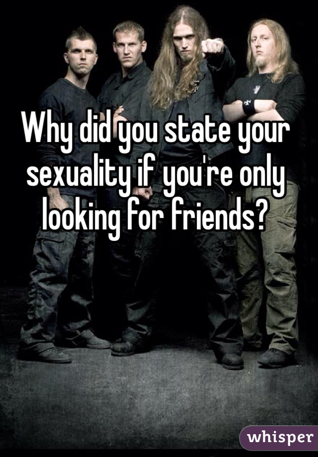 Why did you state your sexuality if you're only looking for friends?