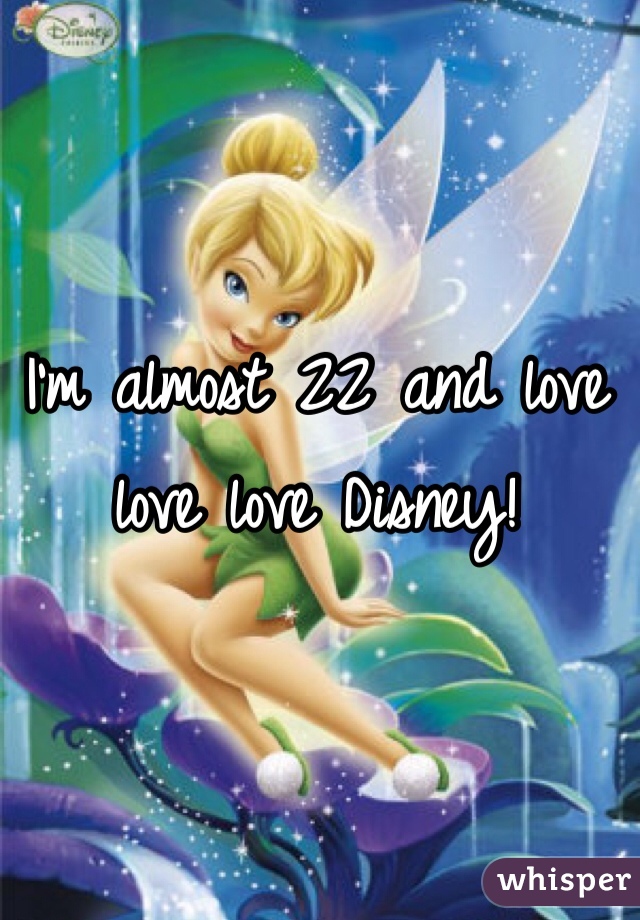 I'm almost 22 and love love love Disney!