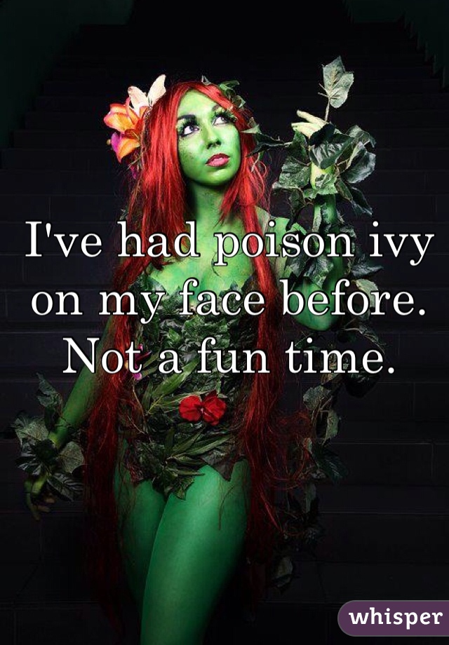 I've had poison ivy on my face before. Not a fun time.