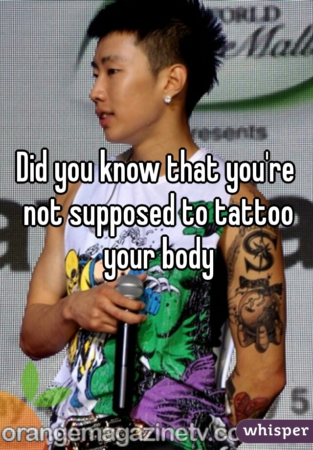 Did you know that you're not supposed to tattoo your body