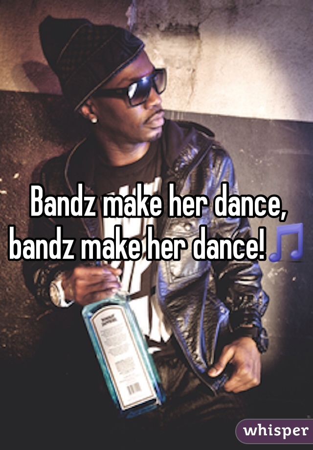 Bandz make her dance, bandz make her dance!🎵