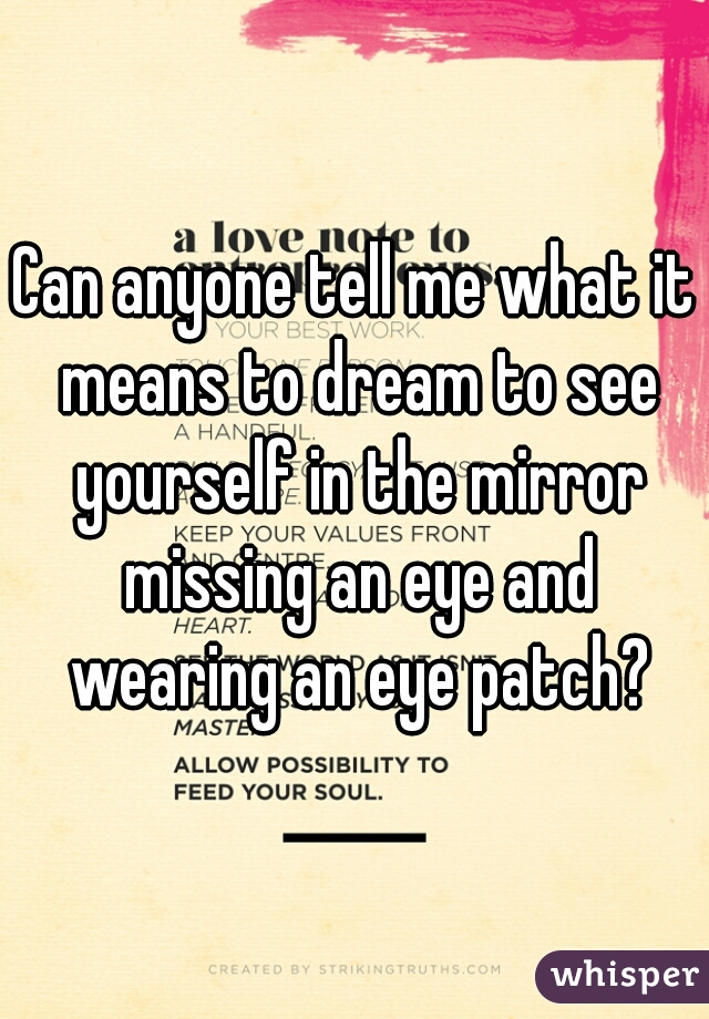 Can anyone tell me what it means to dream to see yourself in the mirror missing an eye and wearing an eye patch?