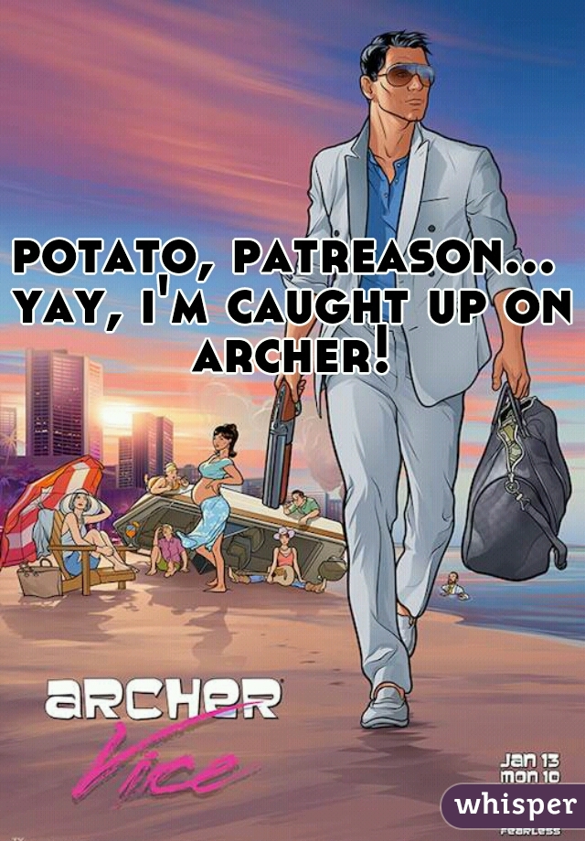 potato, patreason... yay, i'm caught up on archer!