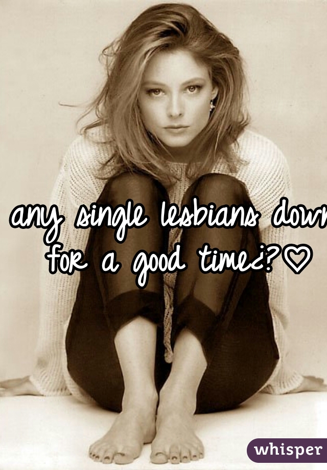 any single lesbians down for a good time¿?♡
