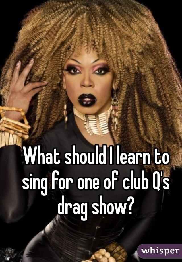What should I learn to sing for one of club Q's drag show?