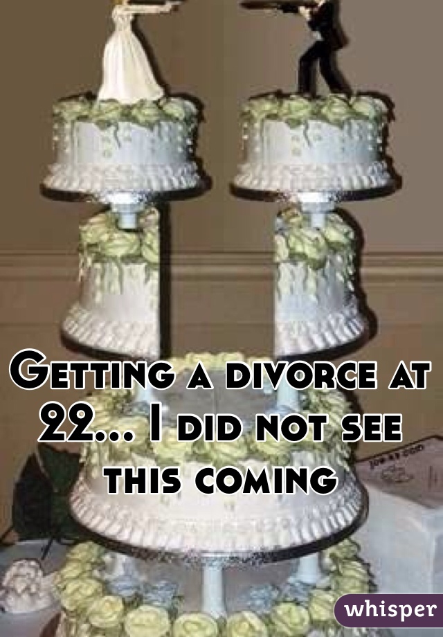 Getting a divorce at 22... I did not see this coming 