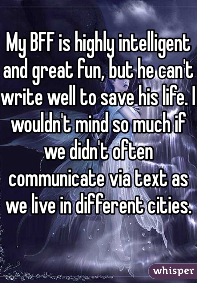 My BFF is highly intelligent and great fun, but he can't write well to save his life. I wouldn't mind so much if we didn't often communicate via text as we live in different cities. 