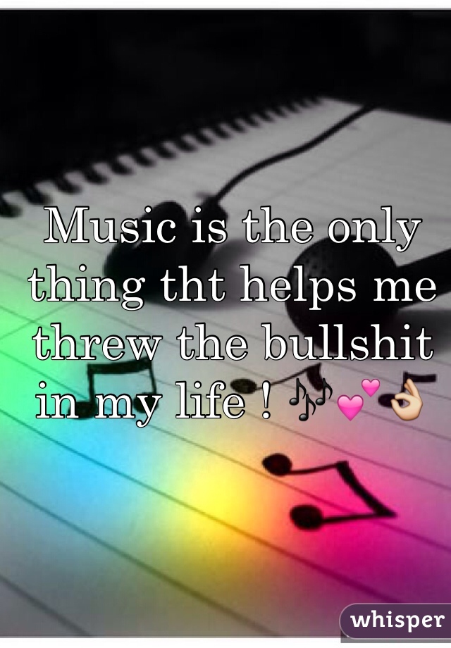 Music is the only thing tht helps me threw the bullshit in my life ! 🎶💕👌