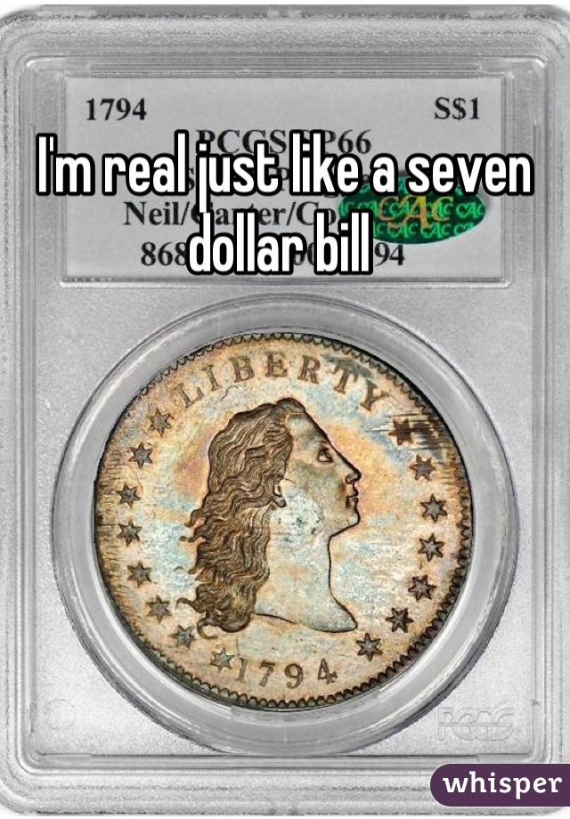I'm real just like a seven dollar bill 