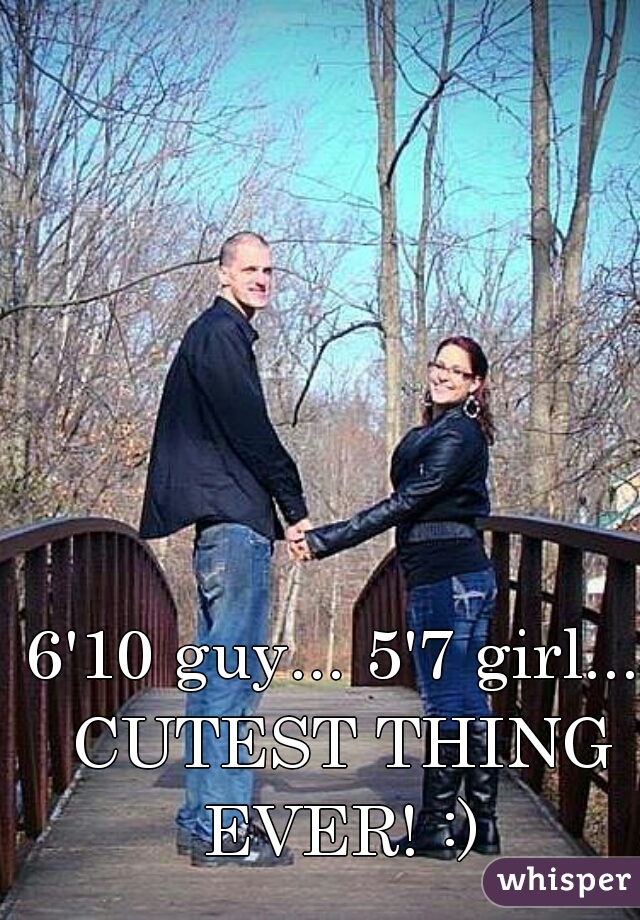 6'10 guy... 5'7 girl... CUTEST THING EVER! :)