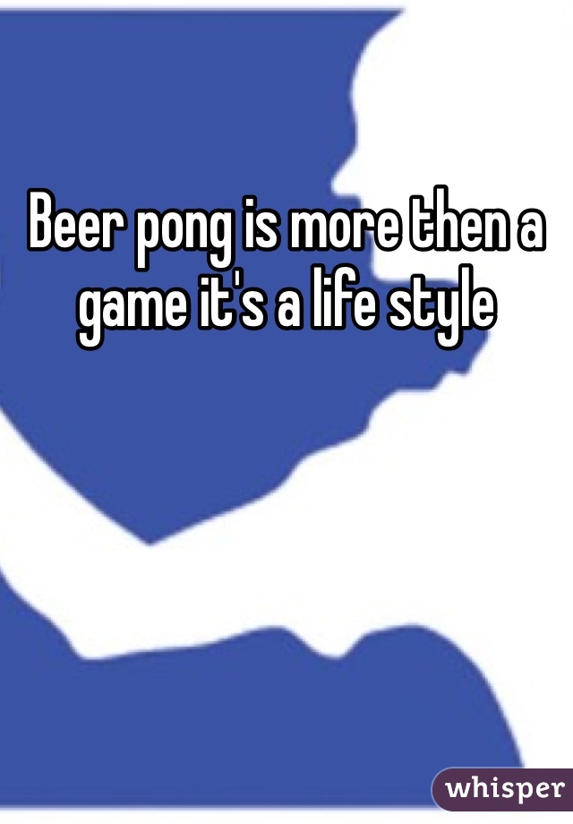 Beer pong is more then a game it's a life style