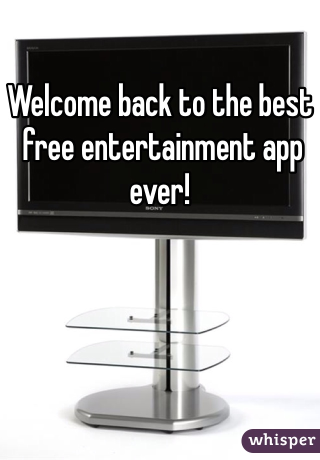 Welcome back to the best
 free entertainment app ever!