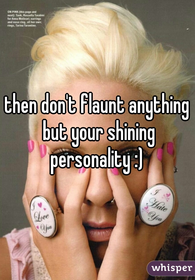 then don't flaunt anything but your shining personality :) 