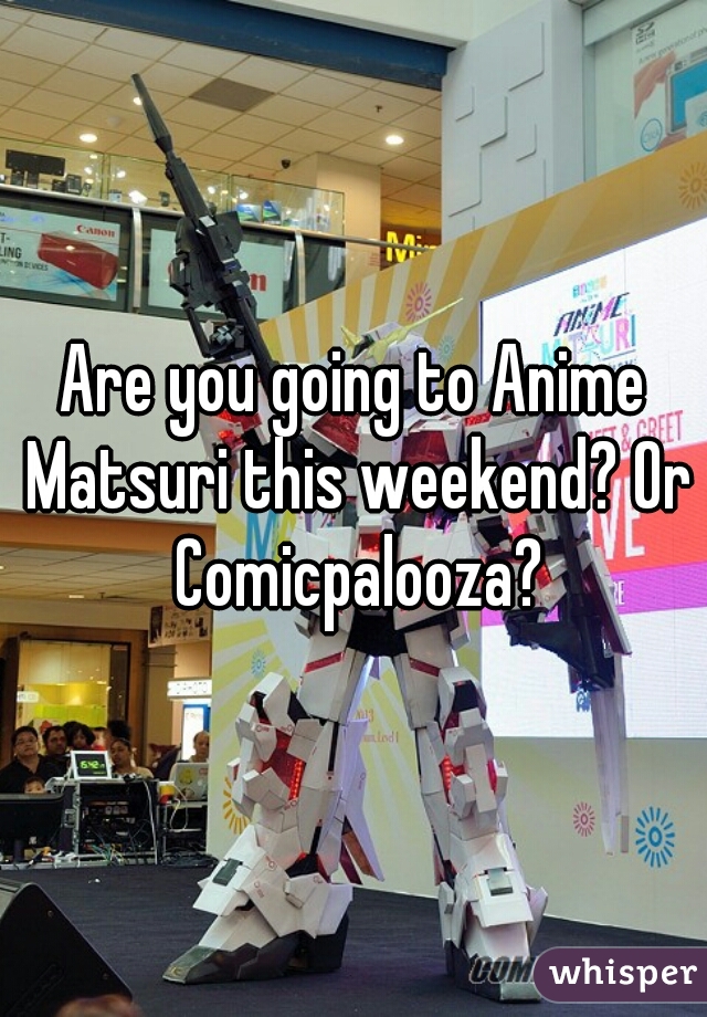 Are you going to Anime Matsuri this weekend? Or Comicpalooza?