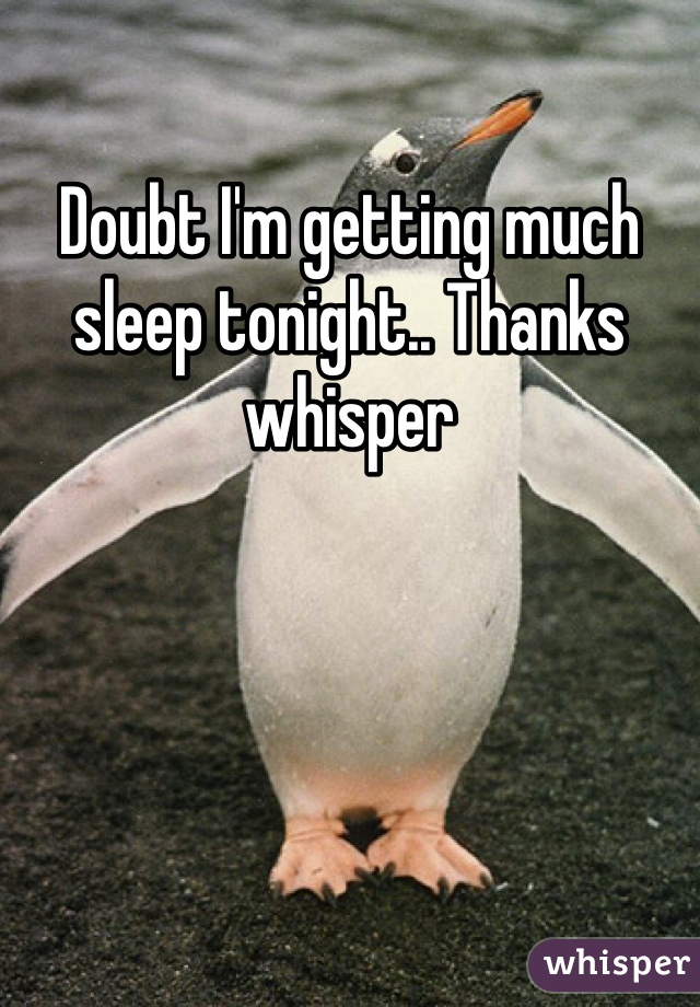Doubt I'm getting much sleep tonight.. Thanks whisper 
