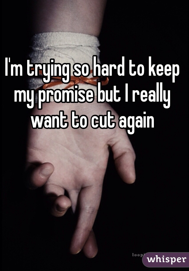 I'm trying so hard to keep my promise but I really want to cut again 