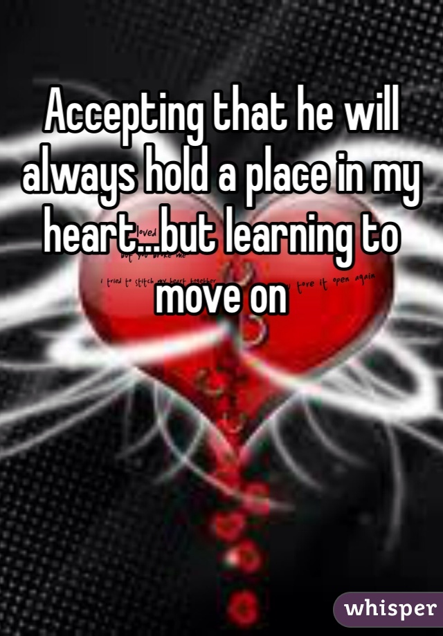 Accepting that he will always hold a place in my heart...but learning to move on