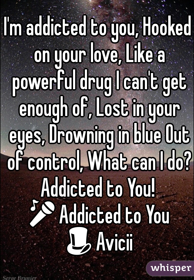 I'm addicted to you, Hooked on your love, Like a powerful drug I can't get enough of, Lost in your eyes, Drowning in blue Out of control, What can I do?
Addicted to You!
🎤Addicted to Youu
🎩Avicii 