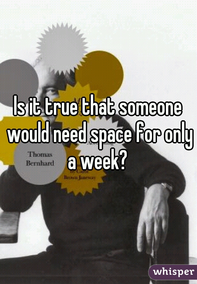 Is it true that someone would need space for only a week? 