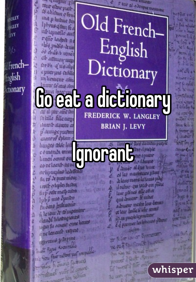 Go eat a dictionary

Ignorant