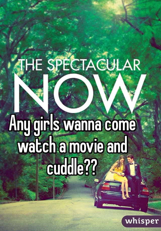 Any girls wanna come watch a movie and cuddle?? 