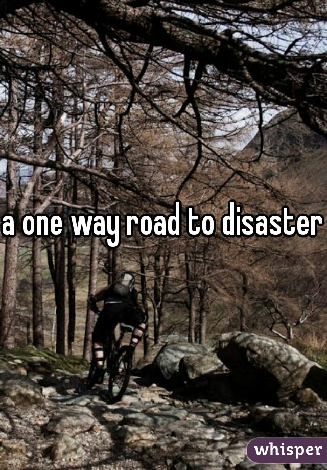 a one way road to disaster