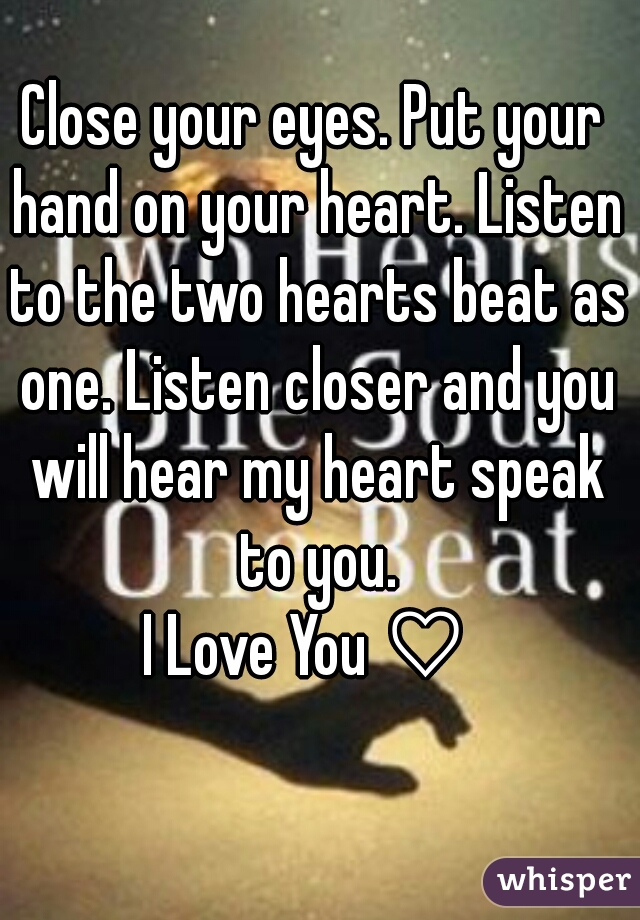 Close your eyes. Put your hand on your heart. Listen to the two hearts beat as one. Listen closer and you will hear my heart speak to you.
I Love You ♡ 
