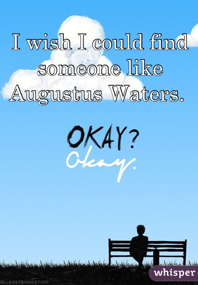 I wish I could find someone like Augustus Waters. 