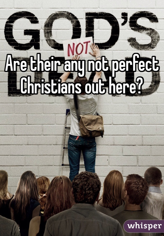 Are their any not perfect Christians out here?
