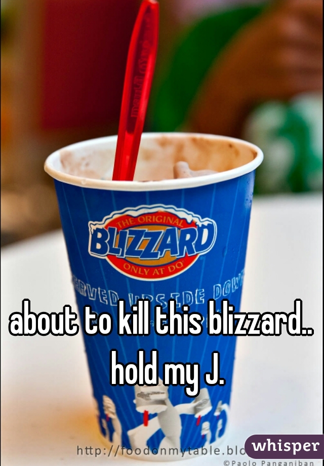 about to kill this blizzard..   hold my J. 