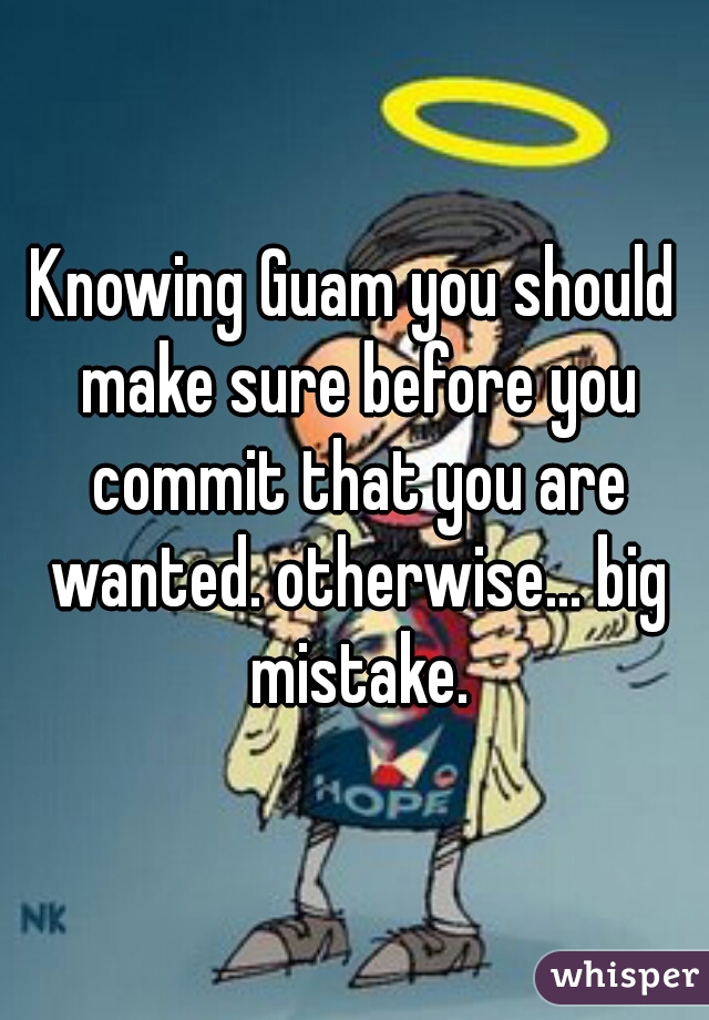 Knowing Guam you should make sure before you commit that you are wanted. otherwise... big mistake.