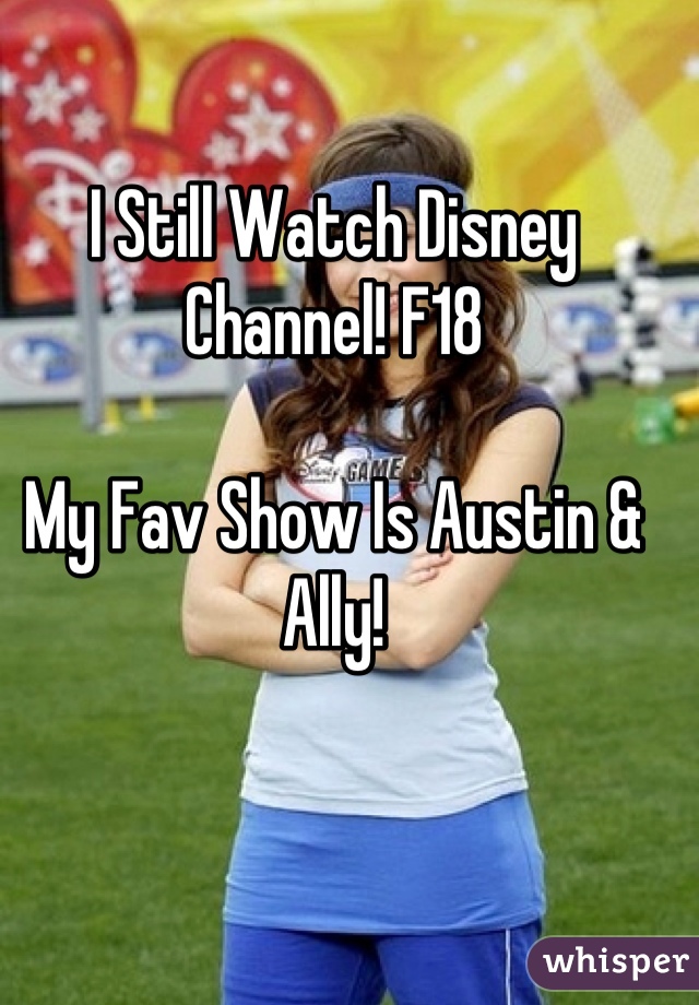 I Still Watch Disney Channel! F18 

My Fav Show Is Austin & Ally!