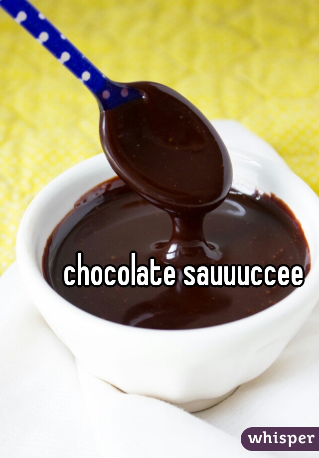 chocolate sauuuccee 