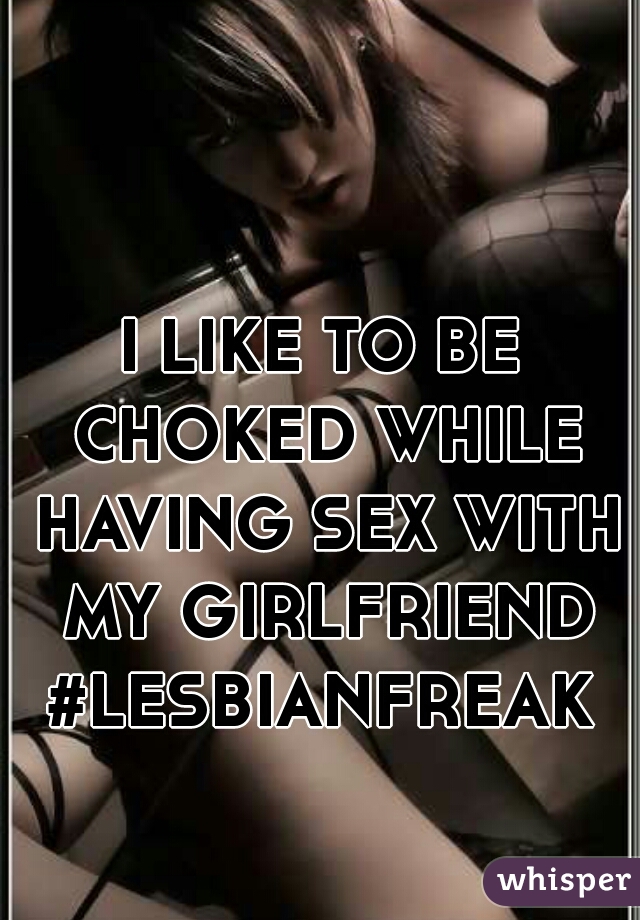 I LIKE TO BE CHOKED WHILE HAVING SEX WITH MY GIRLFRIEND #LESBIANFREAK 