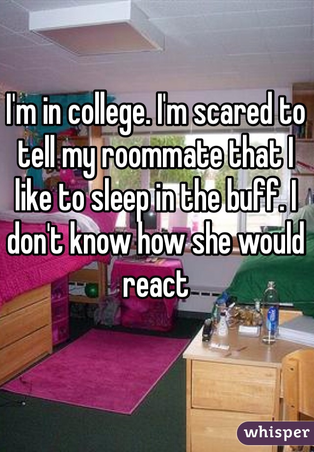 I'm in college. I'm scared to tell my roommate that I like to sleep in the buff. I don't know how she would react 