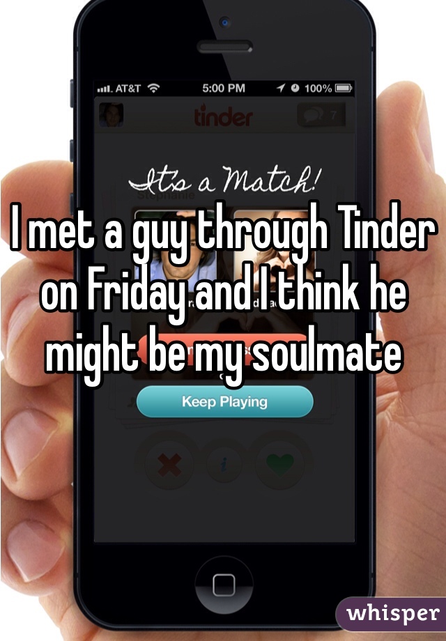 I met a guy through Tinder on Friday and I think he might be my soulmate