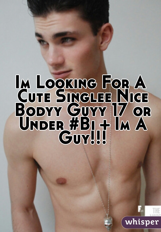 Im Looking For A Cute Singlee Nice Bodyy Guyy 17 or Under #Bi + Im A Guy!!!