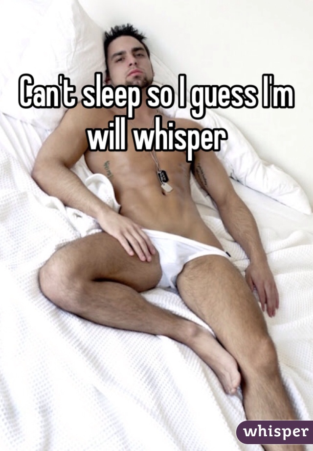Can't sleep so I guess I'm will whisper
