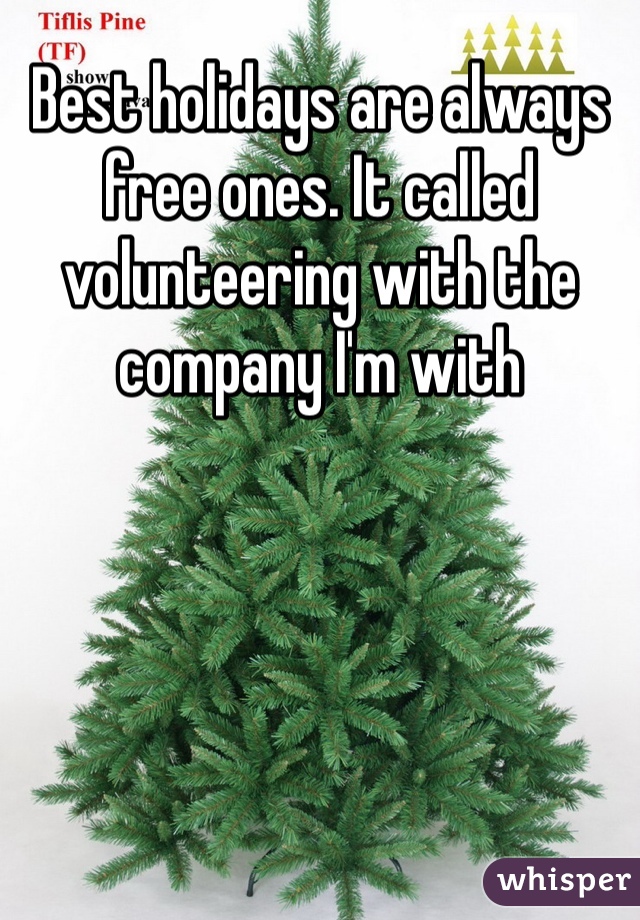 Best holidays are always free ones. It called volunteering with the company I'm with 