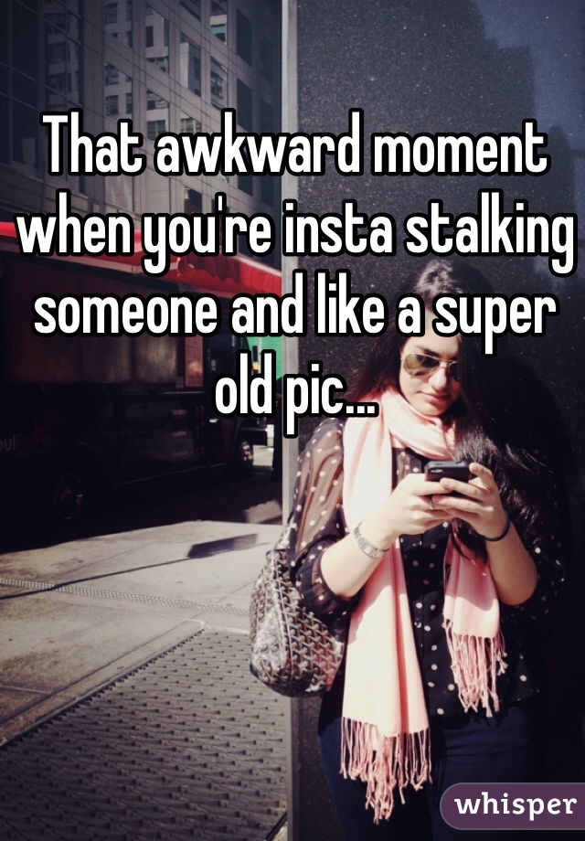That awkward moment when you're insta stalking someone and like a super old pic...
